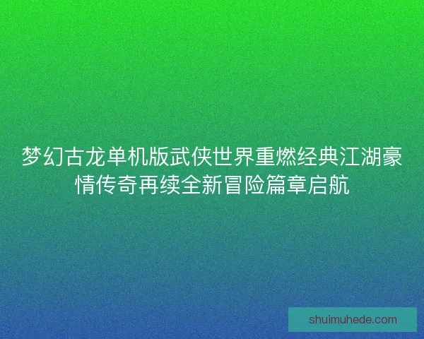 梦幻古龙单机版武侠世界重燃经典江湖豪情传奇再续全新冒险篇章启航